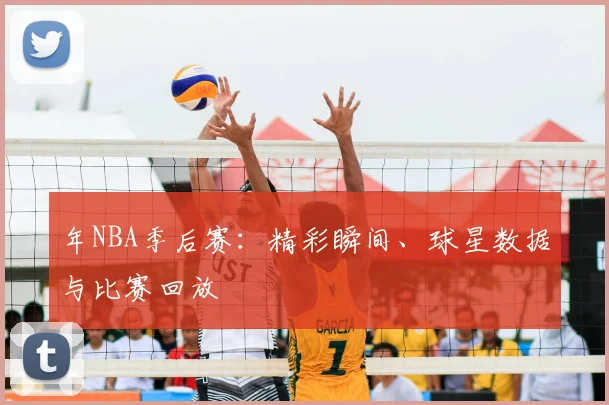 年NBA季后赛：精彩瞬间、球星数据与比赛回放