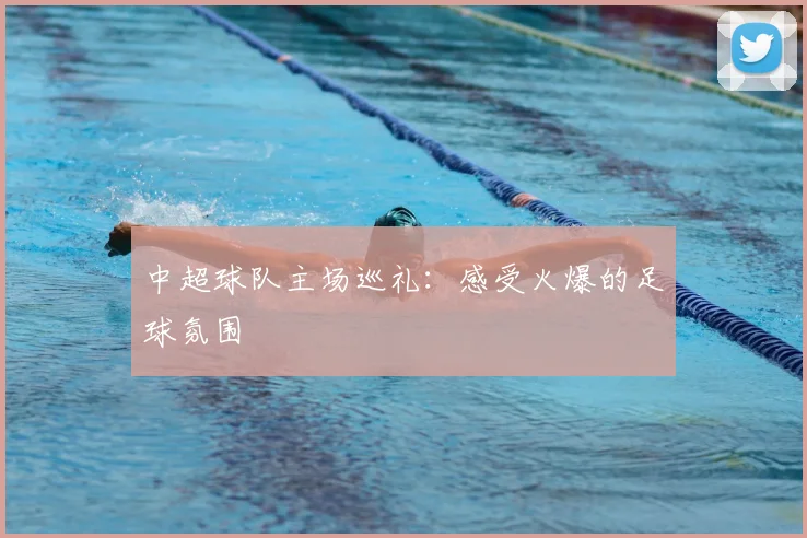 中超球队主场巡礼：感受火爆的足球氛围