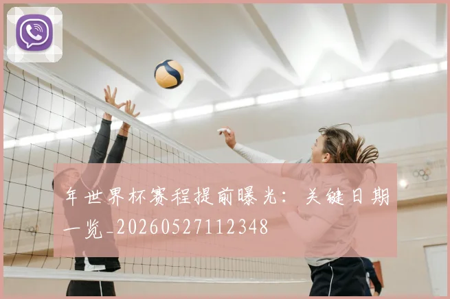 年世界杯赛程提前曝光：关键日期一览_20260527112348