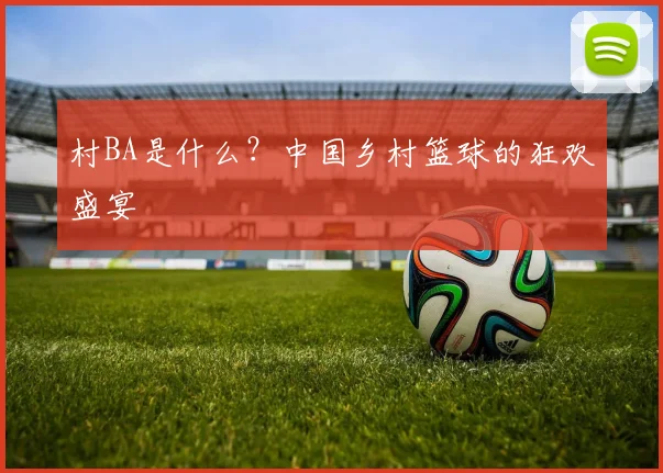 村BA是什么？中国乡村篮球的狂欢盛宴