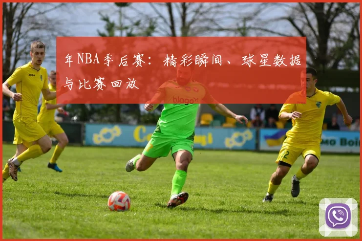 年NBA季后赛：精彩瞬间、球星数据与比赛回放